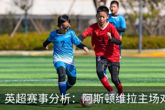 英超赛事分析：阿斯顿维拉主场对阵富勒姆的竞技状态与战术博弈